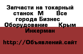 Запчасти на токарный станок 1М63. - Все города Бизнес » Оборудование   . Крым,Инкерман